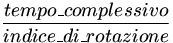 tempo_complessivo / indice_di_rotazione