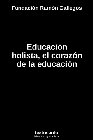 Educación holista, el corazón de la educación, de Fundación Ramón Gallegos