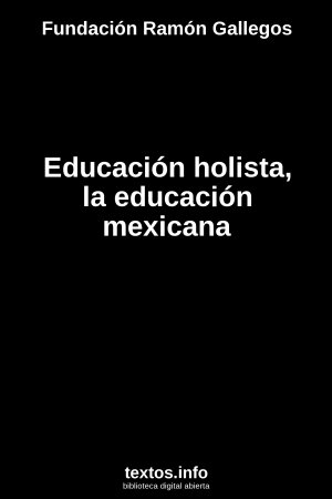 Educación holista, la educación mexicana, de Fundación Ramón Gallegos