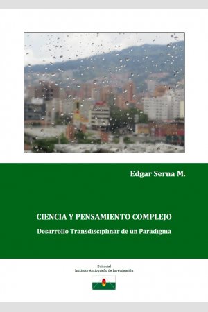 Ciencia y pensamiento complejo - DesarrolloTransdisciplinar de un Paradigma, de Edgar Serna M.