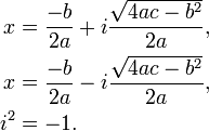 \begin{align}
 x &= \frac{-b}{2a} + i \frac{\sqrt {4ac - b^2}}{2a} , \\
 x &= \frac{-b}{2a} - i \frac{\sqrt {4ac - b^2}}{2a} , \\
 i^2 &= -1.
\end{align}