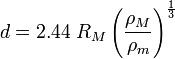  d = 2.44\; R_M\left( \frac {\rho_M} {\rho_m} \right)^{\frac{1}{3}} 
