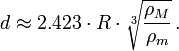 d \approx 2{.}423 \cdot R \cdot \sqrt[3]{ \frac {\rho_M} {\rho_m} } \,. 