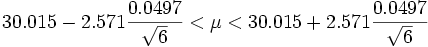
30.015 - 2.571{0.0497 \over \sqrt{6}} < \mu < 30.015 + 2.571{0.0497 \over \sqrt{6}}
