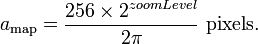 
 a_\text{map} = \frac{256 \times 2^{zoomLevel}}{2 \pi} \ \text{pixels} .
