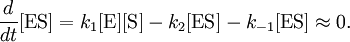 
\frac{d}{dt}[\mbox{ES}] = k_{1} [\mbox{E}][\mbox{S}] - k_{2}[\mbox{ES}] - k_{-1}[\mbox{ES}] \approx 0.
