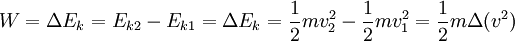 W = \Delta E_k = E_{k2} - E_{k1} = \Delta E_k = \frac{1}{2}  mv_2 ^2 - \frac{1}{2}  mv_1 ^2 = \frac{1}{2} m \Delta (v^2)