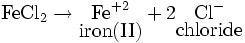 \mathrm{Fe}\mathrm{Cl}_2 \to \underset{\mbox{iron(II)}}{\mathrm{Fe}^{+2}}+2\underset{\mbox{chloride}}{\mathrm{Cl}^{-}}