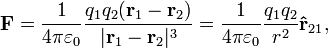 \mathbf{F} = {1 \over 4\pi\varepsilon_0}{q_1q_2(\mathbf{r}_1 - \mathbf{r}_2) \over |\mathbf{r}_1 - \mathbf{r}_2|^3} = {1 \over 4\pi\varepsilon_0}{q_1q_2 \over r^2}\mathbf{\hat{r}}_{21},
