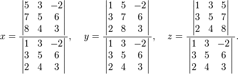 x = \ frac {\, \ left | \ begin {matriz} 5 y 3 y -2 \\ 7 & 5 & 6 \\ 8 y 4 y 3 \ end {matriz} \ right | \,} {\, \ left | \ begin {matriz} 1 y 3 y -2 \ \ 3 & 5 & 6 \\ 2 y 4 y 3 \ end {matriz} \ right | \,} \; \; \; \; y = \ frac {\, \ left | \ begin {matriz} 1 y 5 y -2 \\ 3 & 7 & 6 \\ 2 y 8 y 3 \ end {matriz} \ right | \,} {\, \ left | \ begin {matriz} 1 y 3 y -2 \\ 3 & 5 & 6 \\ 2 y 4 y 3 \ end {matriz} \ right | \,} \; \; \; \; z = \ frac {\, \ left | \ begin {matriz} 1 y 3 y 5 \\ 3 y 5 y 7 \\ 2 y 4 y 8 \ end {matriz} \ right | \,} {\, \ left | \ begin {matriz} 1 y 3 y -2 \\ 3 & 5 & 6 \\ 2 y 4 y 3 \ end {matriz} \ right | \,}.
