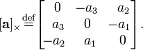 [\ Mathbf {a}] _ {\ veces} \ stackrel {\ rm def} {} = \ begin {bmatrix} \, \, 0 & \ - a_3 & \, \, \, a_2 \\\, \, \ , a_3 y 0 & \ - a_1 \\\ - a_2 & \, \, a_1 & \, \, 0 \ end {bmatrix}.