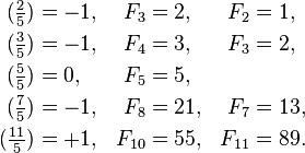 \ Begin {align} (\ tfrac {2} {5}) & = -1, y F_3 & = 2, y F_2 & = 1, \\ (\ tfrac {3} {5}) & = -1, y F_4 & = 3 , y F_3 & = 2, \\ (\ tfrac {5} {5}) & = 0, y F_5 & = 5, \\ (\ tfrac {7} {5}) & = -1, y F_8 & = 21, y F_7 & = 13, \\ (\ tfrac {11} {5}) & = 1, y F_ {10} & = 55, y F_ {11} Y = 89. \ End {align}