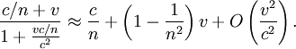 \ Frac {c / n + v} {1 + \ frac {vc / n} {c ^ 2}} \ aprox \ frac {c} {n} + \ left (1 - \ frac {1} {n ^ 2 } \ right) v + O \ left (\ frac {v ^ 2} {c ^ 2} \ right).