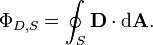 \ Phi_ {D, S} = \ oint_S \ mathbf {D} \ cdot \ mathrm {d} \ mathbf {A}.