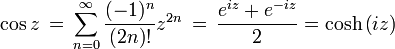 \ Cos z \ = \, \ sum_ {n = 0} ^ {\ infty} \ frac {(- 1) ^ {n}} {! (2n)} z ^ {2n} \, = \, {e ^ {} iz + e ^ {- iz} \ over 2} = \ cosh \ left (iz \ right)
