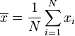 \ Overline {x} = \ frac {1} {N} \ sum_ {i = 1} ^ N x_i