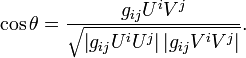 \ Cos \ theta = \ frac {g_ {} ij U ^ iV ^ j} {\ sqrt {\ left | g_ {} ij U ^ iU ^ j \ right | \ left | g_ {} ij V ^ iV ^ j \ droit |}}.