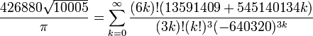 \ Frac {426880 \ sqrt {10005}} {\ pi} = \ sum_ {k = 0} ^ \ infty \ frac {(6k)! (13591409 + 545140134k)} {(3k)! (K!) ^ 3 (-640,320) ^ {3k}} \!