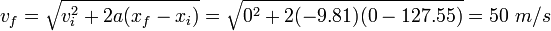 v_F = \ sqrt {v_i ^ 2 + 2 bis (x_f - x_i)} = \ sqrt {0 ^ 2 + 2 (-9,81) (0 à 127,55)} = 50 \ m / s