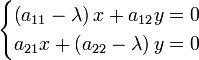 \ begin {cas} \ gauche (a_ {11} - \ lambda \ droite) x + a_ {12} y = 0 \\ a_ {21} x + \ left (a_ {22} - \ lambda \ droite) y = 0 \ end {} cas