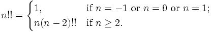 n !! = \ begin {} 1 cas, et \ mbox {if} n = -1 \ mbox {ou} n = 0 \ mbox {ou} n = 1; \\ N (n-2) !! & \ Mbox {if} n \ ge2. \ Qquad \ qquad \ end {} cas