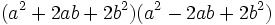 (A ^ 2 + 2ab + 2b ^ 2) (a ^ 2 - 2ab + 2b ^ 2) \, \!