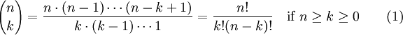 {N \ choisir k} = \ frac {n \ cdot (n-1) \ cdots (n-k + 1)} {k \ cdot (k-1) \ cdots 1} = \ frac {n!} {K ! (nk)!} \ quad \ mbox {if} \ n \ geq k \ geq 0 \ qquad (1)