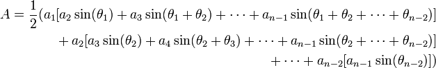 \ Begin {align} A = \ frac12 (a_1 [a_2 \ sin (\ theta_1) + A_3 \ sin (\ + theta_1 \ theta_2) + \ cdots + a_ {n-1} \ sin (\ + theta_1 \ theta_2 + \ cdots + \ theta_ {n-2})] \\ {} + a_2 [A_3 \ sin (\ theta_2) + a_4 \ sin (\ + theta_2 \ theta_3) + \ cdots + a_ {n-1} \ sin (\ theta_2 + \ cdots + \ theta_ {n-2})] \\ {} + \ cdots + a_ {n-2} [a_ {n-1} \ sin (\ theta_ {n-2})]) \ end {align}