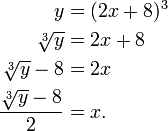 \ Begin {align} y = & (2x + 8) ^ 3 \\ \ sqrt [3] {y} & = 2x + 8 \\ \ sqrt [3] {y} - 8 & = 2x \\ \ {dfrac \ sqrt [3] {y} - 8} {2} & = x. \ End {align}
