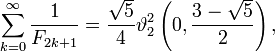 \ Sum_ {k = 0} ^ \ infty \ frac {1} {{F_ 2k + 1}} = \ frac {\ sqrt {5}} {4} \ vartheta_2 ^ 2 \ gauche (0, \ frac {3- \ sqrt 5} {2} \ right),