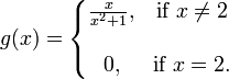 g (x) = \ \ left {\ begin {matrix} \ frac {x} {x ^ 2 + 1}, et \ mbox {if} x \ 2 ne \\ \\ 0, & \ mbox {if} x = 2. \ End {matrix} \ right.