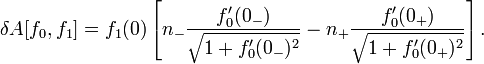 \ Delta A [f_0, f_1] = f_1 (0) \ left [n _- \ frac {f_0 '(0 _-)} {\ sqrt {1 + f_0' (0 _-) ^ 2}} -n _ + \ frac { f_0 '(0 + _)} {\ sqrt {1 + f_0' (0 + _) ^ 2}} \ right]. \,