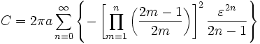 C = 2 \ pi un \ sum_ {n = 0} ^ \ infty {\ left \ lbrace - \ left [\ prod_ {m = 1} ^ n \ gauche ({2m-1 \ 2m} \ right) \ right ] ^ 2 {\ varepsilon ^ {2n} \ over 2n - 1} \ right \} rbrace