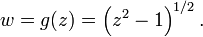 w = g (z) = \ left (z ^ 2-1 \ right). ^ {1/2} \,