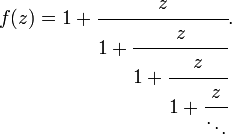 f (z) = 1 + \ {cfrac z} {1 + \ {cfrac z} {1 + \ {cfrac z} {1 + \ {cfrac z} {\ ddots}}}}. \,