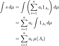 \ Begin {align} \ int s \, d \ mu & {} = \ int \ left (\ sum_ {i = 1} ^ {n} {a_i 1_ a_i} \ right) d \ mu \\ & {} = \ sum_ {i = 1} ^ {n} a_i \ int 1_ {a_i} \, d \ mu \\ & {} = \ sum_ {i = 1} ^ {n} a_i \, \ mu (a_i) \ end {align}