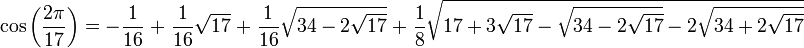 \ cos {\ left (\ frac {2 \ pi} {17} \ right)} = - \ frac {1} {16} \; + \; \ Frac {1} {16} \ sqrt {17} \; + \; \ Frac {1} {16} \ sqrt {34-2 \ sqrt {17}} \; + \; \ Frac {1} {8} \ sqrt {17 + 3 \ sqrt {17} - \ sqrt {34-2 \ sqrt {17}} - 2 \ sqrt {34 + 2 \ sqrt {17}}}