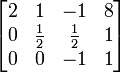 \ Begin {} bmatrix 2 & 1 & -1 e 8 \\ 0 & \ frac {1} {2} & \ frac {1} {2} e 1 \\ 0 & 0 & -1 e 1 \ end {bmatrix }