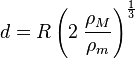 d = R \ left (2 \; \ frac {\ rho_M} {\ rho_m} \ right) ^ {\ frac {1} {3}}
