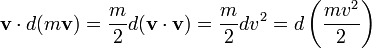 \ Mathbf {v} \ cdot d (m \ mathbf {v}) = \ frac {m} {2} d (\ mathbf {v} \ cdot \ mathbf {v}) = \ frac {m} {2} dv ^ 2 = d \ left (\ frac {mv ^ 2} {2} \ right)