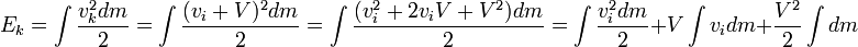 E_k = \ int \ frac {v_k ^ 2 dm} {2} = \ int \ frac {(v_i + V) ^ 2 dm} {2} = \ int \ frac {(v_i ^ 2 + 2 v_i V + V ^ 2) dm} {2} = \ int \ frac {v_i ^ 2 dm} {2} + V \ int v_i dm + \ frac {V ^ 2} {2} \ int dm