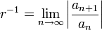 r ^ {- 1} = \ lim_ {n \ to \ infty} \ left | {a_ {n + 1} \ over a_n} \ right |
