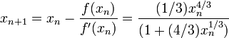 x_ {n + 1} = x_n - \ frac {f (x_n)} {f '(x_n)} = \ frac {(1/3) x_n ^ {4/3}} {(1 + (4/3) x_n ^ {1/3})} \!