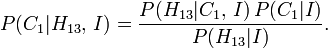 P (C_1 | H_ {13}, \, I) = \ frac {P (H_ {13} | C_1, \, I) \, P (C_1 | I)} {P (H_ {13} | I)} .