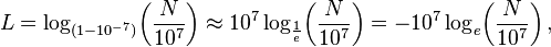 L = \ log _ {(1-10 ^ {- 7})}! \ \ Left (\ frac {N} {10 ^ 7} \ right) \ approx 10 ^ 7 \ log_ {\ frac {1} {e} } \! \ left (\ frac {N} {10 ^ 7} \ right) = -10 ^ 7 \ log_e \! \ left (\ frac {N} {10 ^ 7} \ right),
