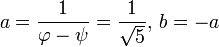 a = \ frac {1} {\ varphi- \ psi} = \ frac {1} {\ sqrt 5}, \, b = -a