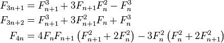 \ Begin {align} F_ {3n + 1} = & F_ {n + 1} ^ 3 + 3 F_ {n + 1} f_n ^ 2 - f_n ^ 3 \\ F_ {3n + 2} & = F_ {n + 1} ^ 3 + 3 F_ {n + 1} ^ + 2F_n f_n ^ 3 \\ F_ {} 4n & = 4F_nF_ {n + 1} \ left (F_ {n + 1} ^ 2 + 2F_n ^ 2 \ right) - 3F_n ^ 2 \ left (f_n ^ 2 + 2F_ {n + 1} ^ 2 \ right) \ end {align}