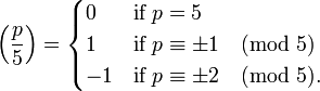 \ Left (\ frac {p} {5} \ right) = \ begin {cases} 0 & \ textrm {if} \; p = 1 & 5 \\ \ textrm {if} \; p \ equiv \ pm1 \ pmod 5 \\ -1 & \ textrm {if} \; p \ equiv \ pm2 \ pmod 5. \ end {cases}