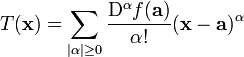 T (\ mathbf {x}) = \ sum_ {| \ alpha | \ ge 0} ^ {} {\ frac {\ mathrm {D} ^ {\ alpha} f (\ mathbf {a})} {\ alpha! } (\ mathbf {x} - \ mathbf {a}) ^ {\ alpha}} \!