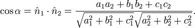 \ Cos \ alpha = \ hat n_1 \ cdot \ hat n_2 = \ frac {a_1 a_2 + b_1 b_2 + c_1 c_2} {\ sqrt {a_1 ^ 2 + b_1 ^ 2 + c_1 ^ 2} \ sqrt {a_2 ^ 2 + b_2 ^ 2 + c_2 ^ 2}}.